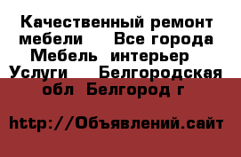 Качественный ремонт мебели.  - Все города Мебель, интерьер » Услуги   . Белгородская обл.,Белгород г.